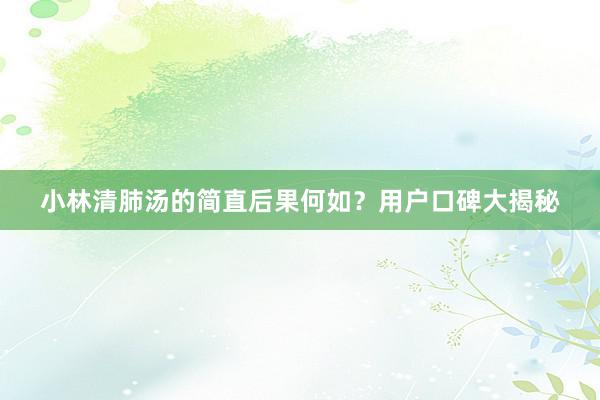 小林清肺汤的简直后果何如？用户口碑大揭秘