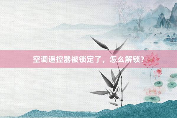空调遥控器被锁定了，怎么解锁？