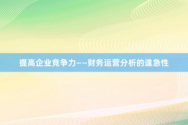 提高企业竞争力——财务运营分析的遑急性