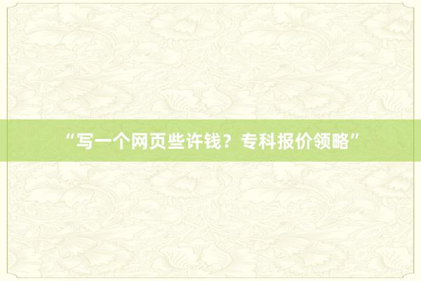 “写一个网页些许钱？专科报价领略”