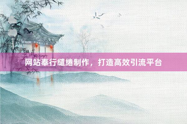 网站奉行缱绻制作，打造高效引流平台
