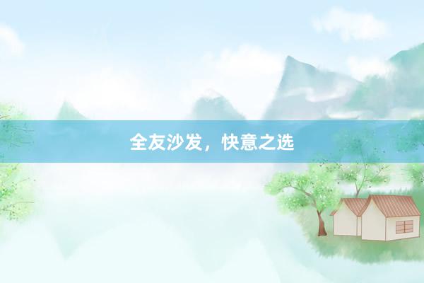 全友沙发，快意之选