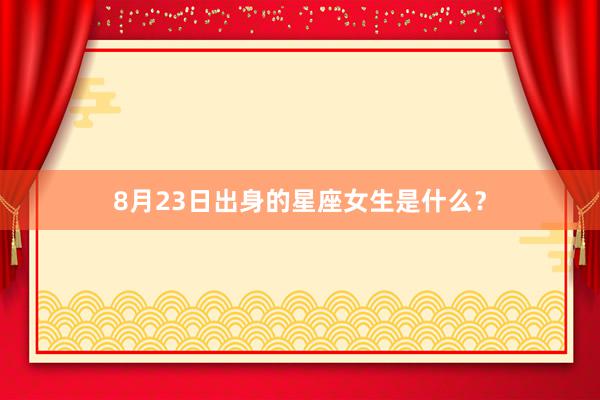 8月23日出身的星座女生是什么？
